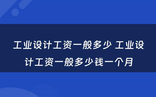 工业设计工资一般多少 工业设计工资一般多少钱一个月