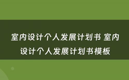 室内设计个人发展计划书 室内设计个人发展计划书模板