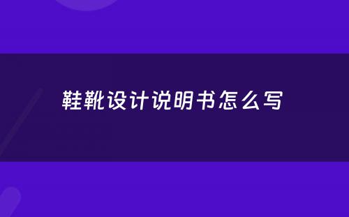 鞋靴设计说明书怎么写 