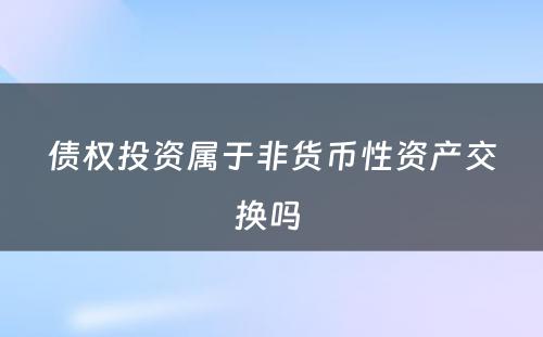 债权投资属于非货币性资产交换吗 