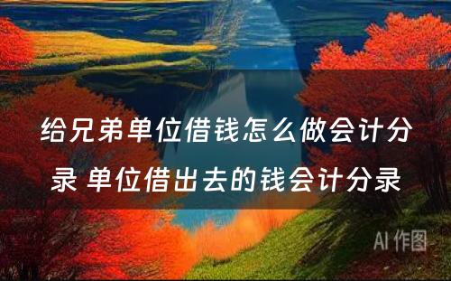 给兄弟单位借钱怎么做会计分录 单位借出去的钱会计分录