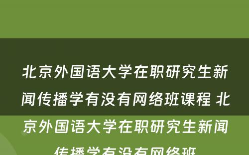 北京外国语大学在职研究生新闻传播学有没有网络班课程 北京外国语大学在职研究生新闻传播学有没有网络班