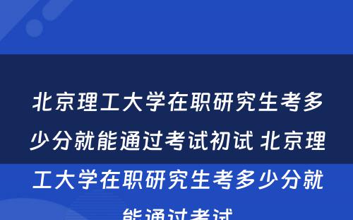 北京理工大学在职研究生考多少分就能通过考试初试 北京理工大学在职研究生考多少分就能通过考试