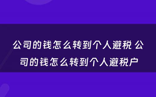 公司的钱怎么转到个人避税 公司的钱怎么转到个人避税户