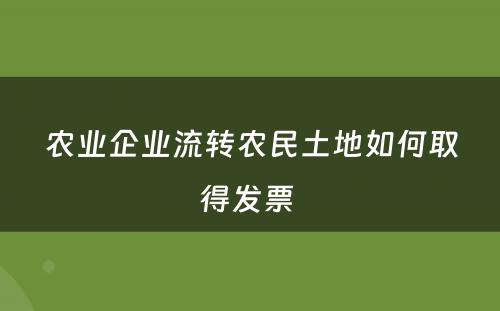 农业企业流转农民土地如何取得发票 