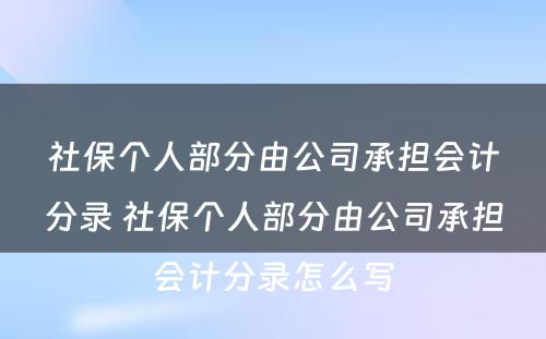 社保个人部分由公司承担会计分录 社保个人部分由公司承担会计分录怎么写