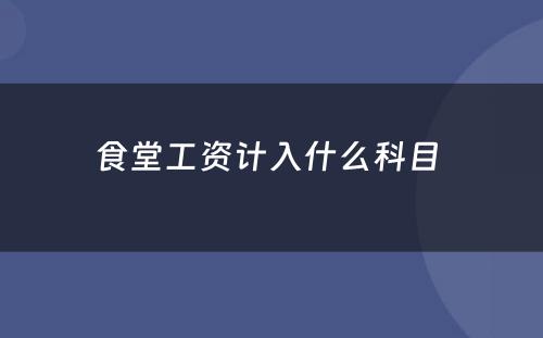 食堂工资计入什么科目 