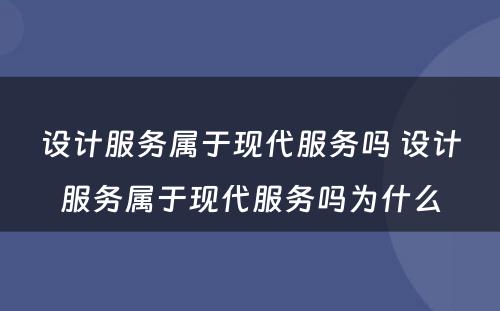 设计服务属于现代服务吗 设计服务属于现代服务吗为什么