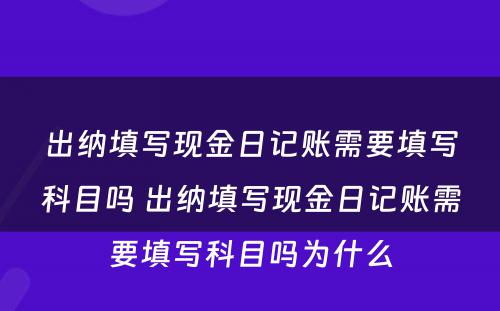 出纳填写现金日记账需要填写科目吗 出纳填写现金日记账需要填写科目吗为什么
