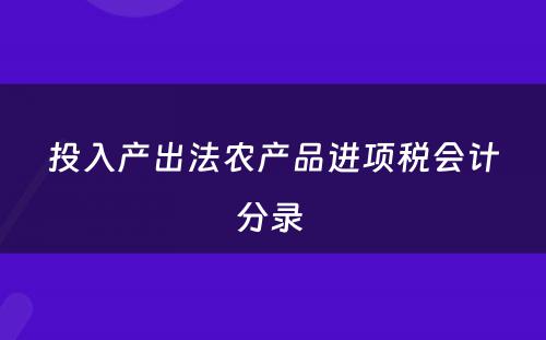投入产出法农产品进项税会计分录 