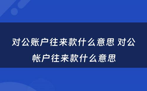 对公账户往来款什么意思 对公帐户往来款什么意思