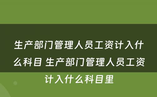 生产部门管理人员工资计入什么科目 生产部门管理人员工资计入什么科目里