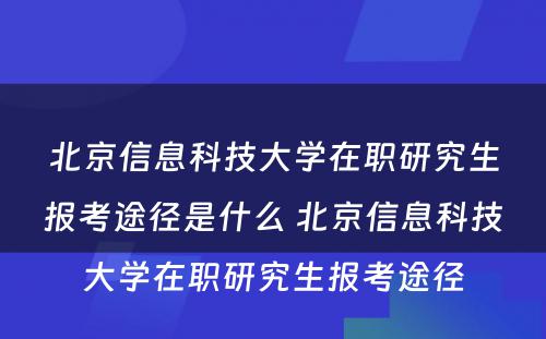 北京信息科技大学在职研究生报考途径是什么 北京信息科技大学在职研究生报考途径