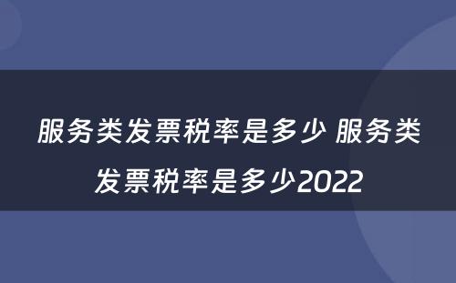 服务类发票税率是多少 服务类发票税率是多少2022