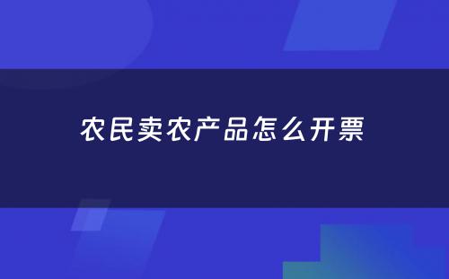 农民卖农产品怎么开票 