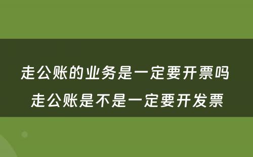 走公账的业务是一定要开票吗 走公账是不是一定要开发票