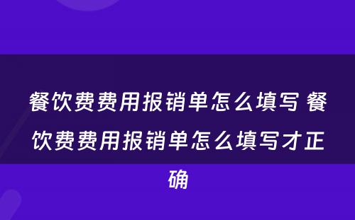 餐饮费费用报销单怎么填写 餐饮费费用报销单怎么填写才正确