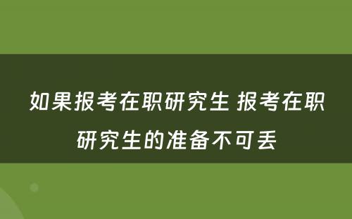 如果报考在职研究生 报考在职研究生的准备不可丢