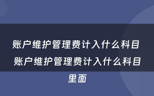 账户维护管理费计入什么科目 账户维护管理费计入什么科目里面