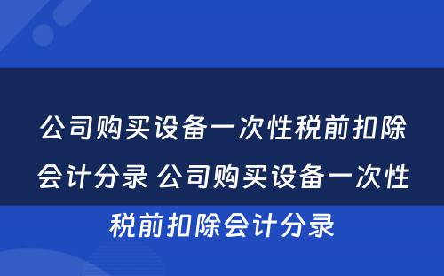 公司购买设备一次性税前扣除会计分录 公司购买设备一次性税前扣除会计分录
