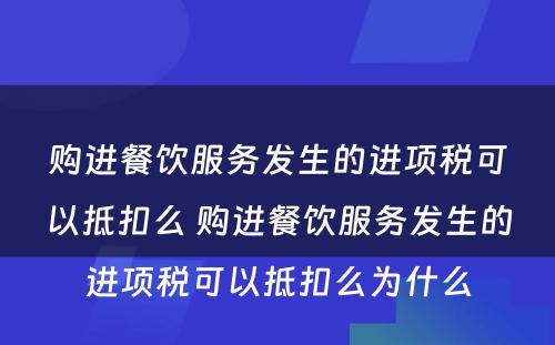 购进餐饮服务发生的进项税可以抵扣么 购进餐饮服务发生的进项税可以抵扣么为什么