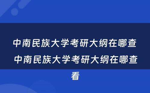 中南民族大学考研大纲在哪查 中南民族大学考研大纲在哪查看