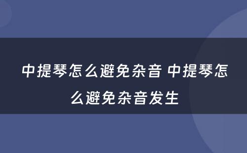 中提琴怎么避免杂音 中提琴怎么避免杂音发生