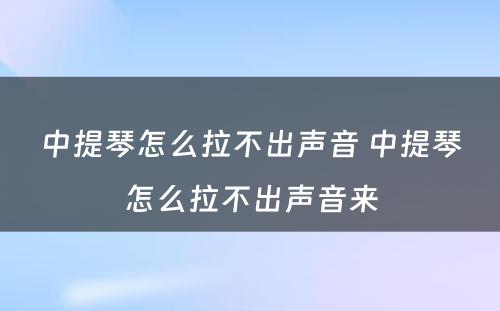 中提琴怎么拉不出声音 中提琴怎么拉不出声音来