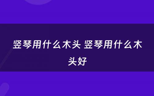 竖琴用什么木头 竖琴用什么木头好