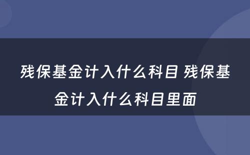 残保基金计入什么科目 残保基金计入什么科目里面