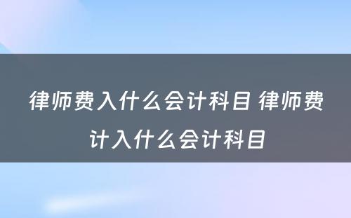 律师费入什么会计科目 律师费计入什么会计科目