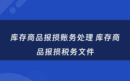 库存商品报损账务处理 库存商品报损税务文件