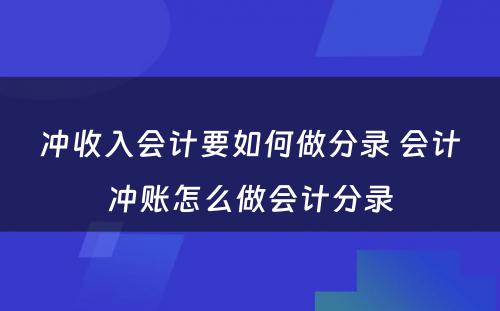 冲收入会计要如何做分录 会计冲账怎么做会计分录