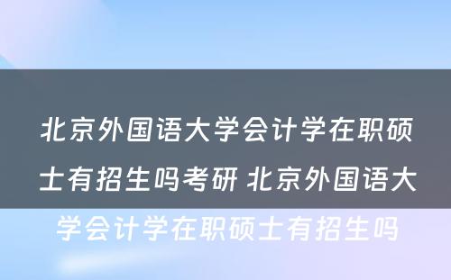 北京外国语大学会计学在职硕士有招生吗考研 北京外国语大学会计学在职硕士有招生吗