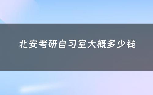 北安考研自习室大概多少钱