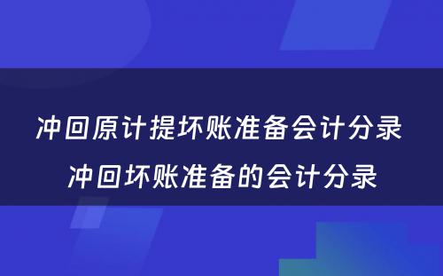 冲回原计提坏账准备会计分录 冲回坏账准备的会计分录