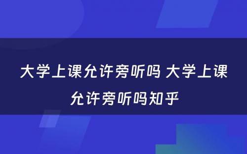 大学上课允许旁听吗 大学上课允许旁听吗知乎