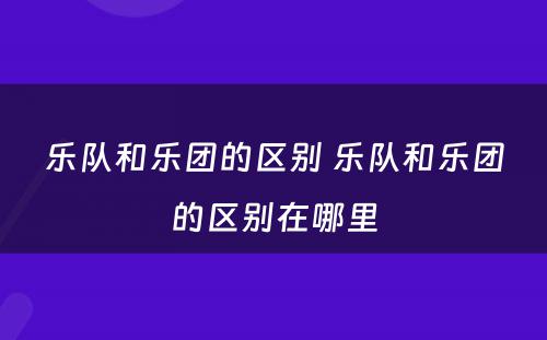 乐队和乐团的区别 乐队和乐团的区别在哪里