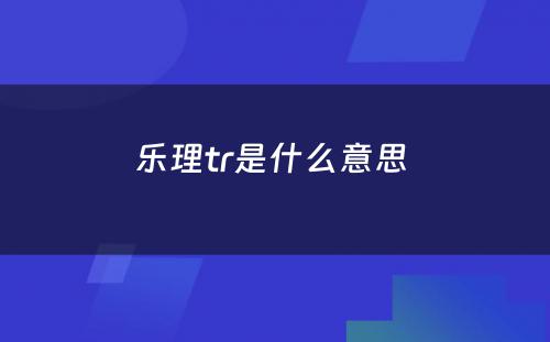 乐理tr是什么意思 