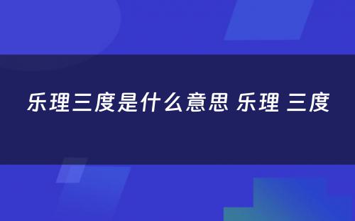乐理三度是什么意思 乐理 三度