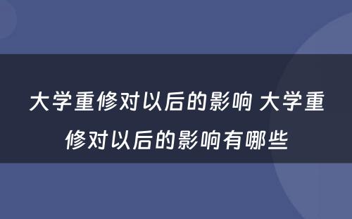 大学重修对以后的影响 大学重修对以后的影响有哪些