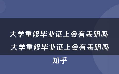 大学重修毕业证上会有表明吗 大学重修毕业证上会有表明吗知乎