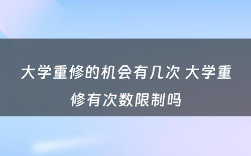 大学重修的机会有几次 大学重修有次数限制吗