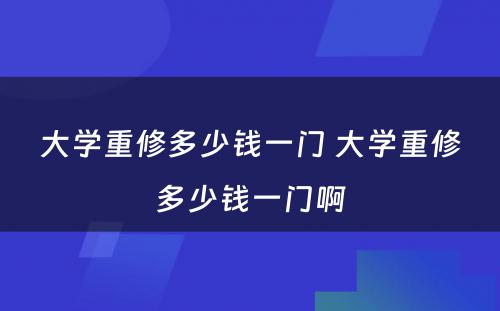 大学重修多少钱一门 大学重修多少钱一门啊