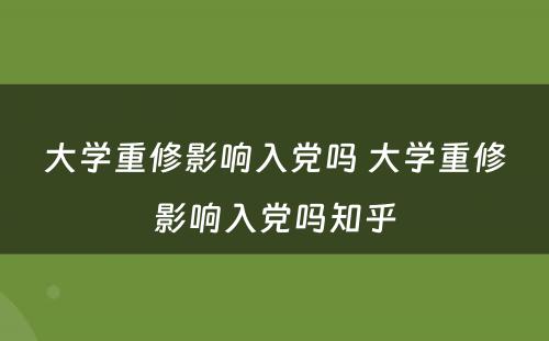 大学重修影响入党吗 大学重修影响入党吗知乎