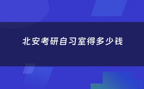 北安考研自习室得多少钱