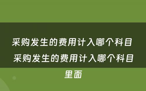 采购发生的费用计入哪个科目 采购发生的费用计入哪个科目里面