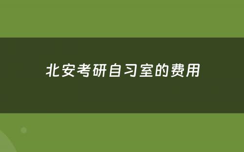 北安考研自习室的费用