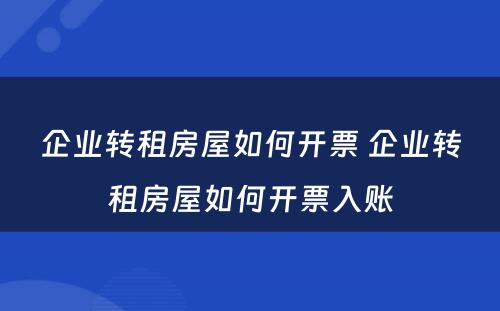 企业转租房屋如何开票 企业转租房屋如何开票入账