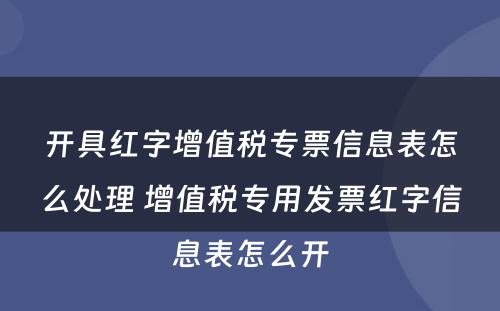 开具红字增值税专票信息表怎么处理 增值税专用发票红字信息表怎么开